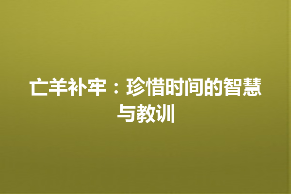 亡羊补牢：珍惜时间的智慧与教训