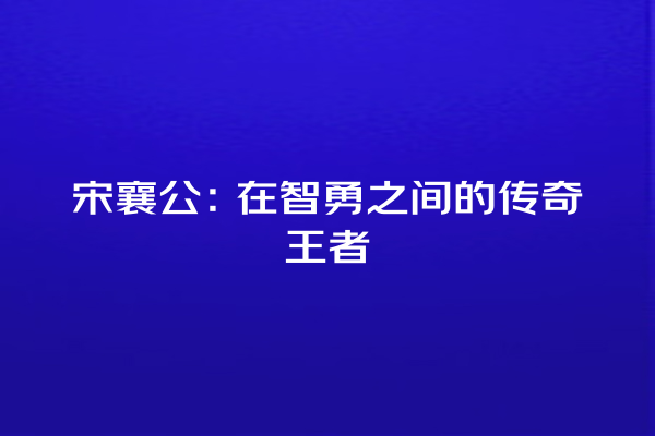 宋襄公：在智勇之间的传奇王者