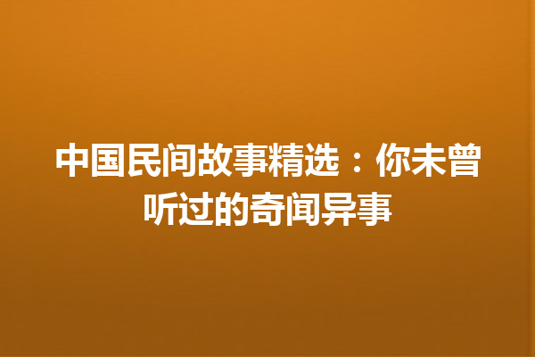 中国民间故事精选：你未曾听过的奇闻异事