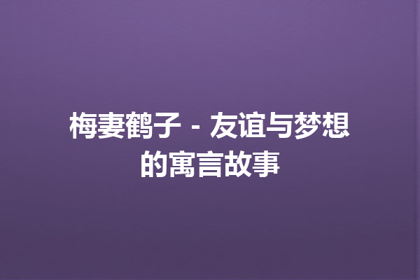 梅妻鹤子 – 友谊与梦想的寓言故事