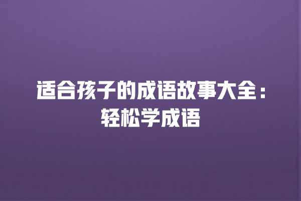 适合孩子的成语故事大全：轻松学成语