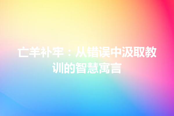 亡羊补牢：从错误中汲取教训的智慧寓言