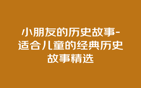 小朋友的历史故事-适合儿童的经典历史故事精选