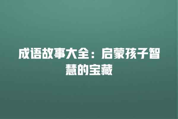 成语故事大全：启蒙孩子智慧的宝藏