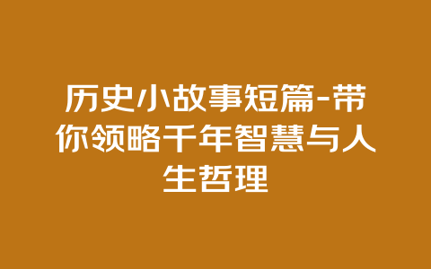 历史小故事短篇-带你领略千年智慧与人生哲理