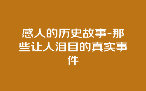 感人的历史故事-那些让人泪目的真实事件