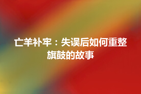 亡羊补牢：失误后如何重整旗鼓的故事