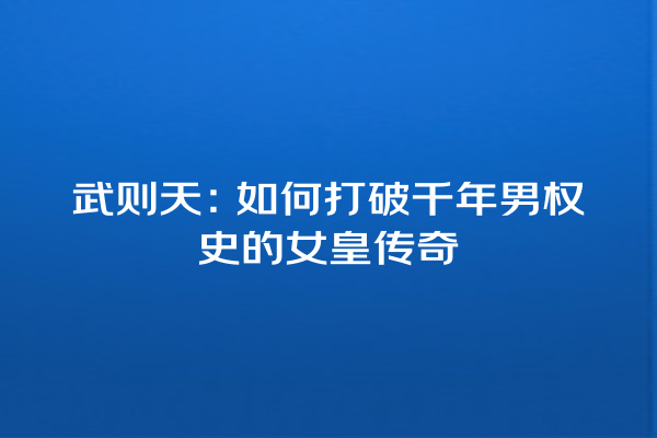 武则天：如何打破千年男权史的女皇传奇