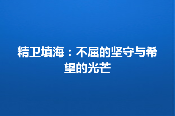 精卫填海：不屈的坚守与希望的光芒