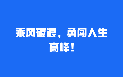 乘风破浪，勇闯人生高峰！