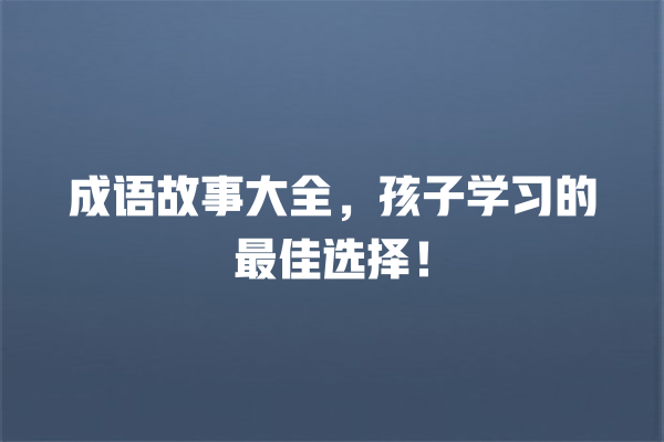 成语故事大全，孩子学习的最佳选择！