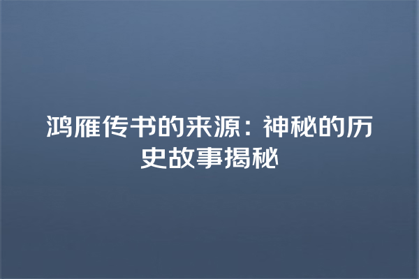 鸿雁传书的来源：神秘的历史故事揭秘