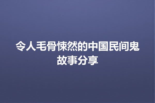 令人毛骨悚然的中国民间鬼故事分享