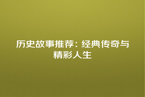 历史故事推荐：经典传奇与精彩人生