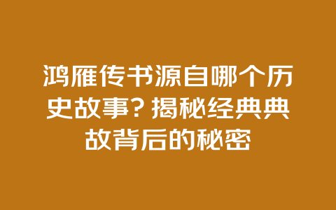 鸿雁传书源自哪个历史故事？揭秘经典典故背后的秘密