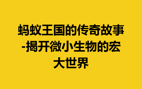 蚂蚁王国的传奇故事-揭开微小生物的宏大世界