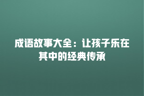 成语故事大全：让孩子乐在其中的经典传承