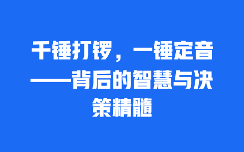 千锤打锣，一锤定音——背后的智慧与决策精髓