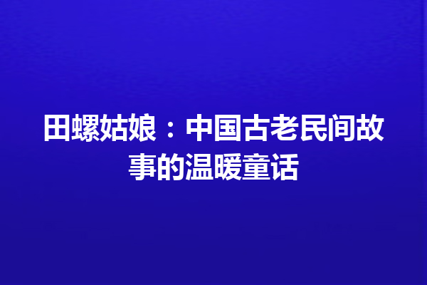 田螺姑娘：中国古老民间故事的温暖童话