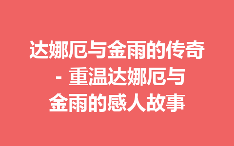 达娜厄与金雨的传奇 – 重温达娜厄与金雨的感人故事