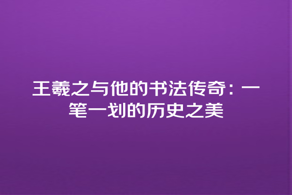 王羲之与他的书法传奇：一笔一划的历史之美