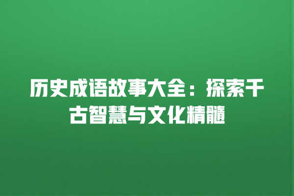 历史成语故事大全：探索千古智慧与文化精髓