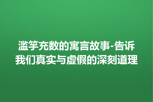 滥竽充数的寓言故事-告诉我们真实与虚假的深刻道理