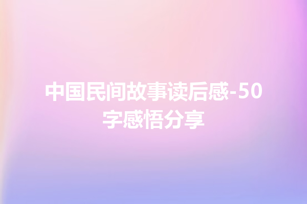 中国民间故事读后感-50字感悟分享