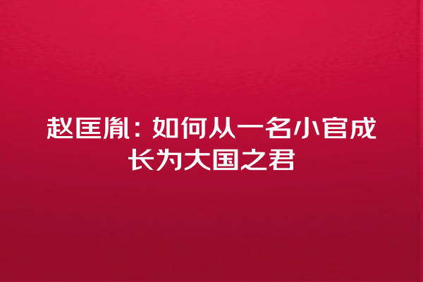 赵匡胤：如何从一名小官成长为大国之君