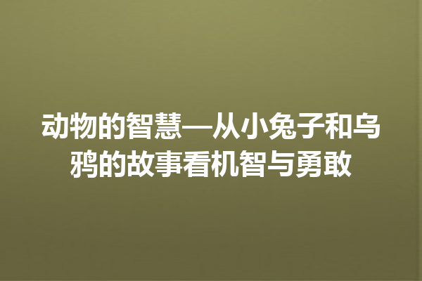 动物的智慧—从小兔子和乌鸦的故事看机智与勇敢