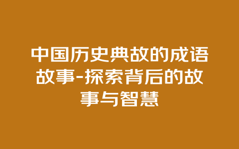 中国历史典故的成语故事-探索背后的故事与智慧