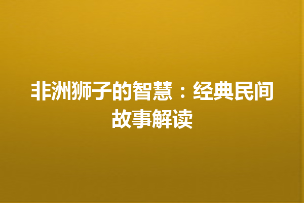 非洲狮子的智慧：经典民间故事解读