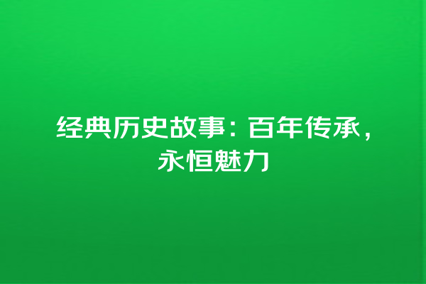 经典历史故事：百年传承，永恒魅力