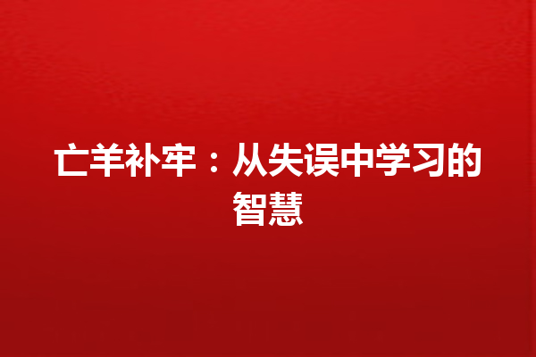 亡羊补牢：从失误中学习的智慧