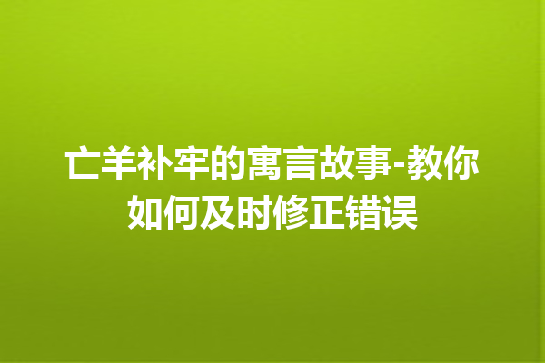 亡羊补牢的寓言故事-教你如何及时修正错误