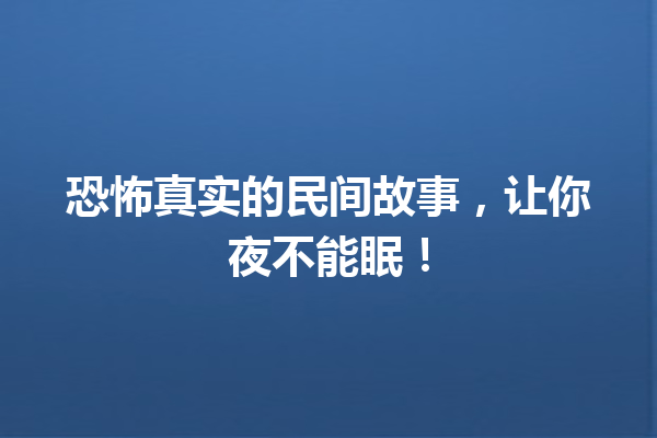 恐怖真实的民间故事，让你夜不能眠！