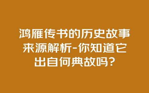 鸿雁传书的历史故事来源解析-你知道它出自何典故吗？