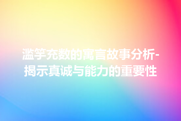 滥竽充数的寓言故事分析-揭示真诚与能力的重要性