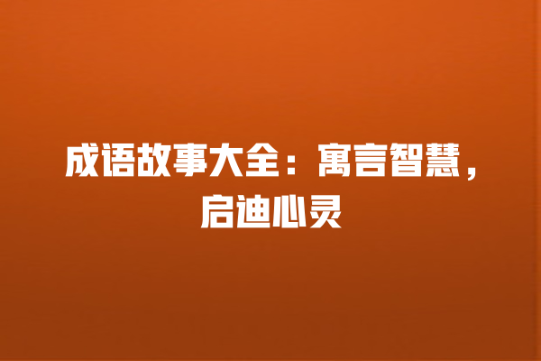 成语故事大全：寓言智慧，启迪心灵