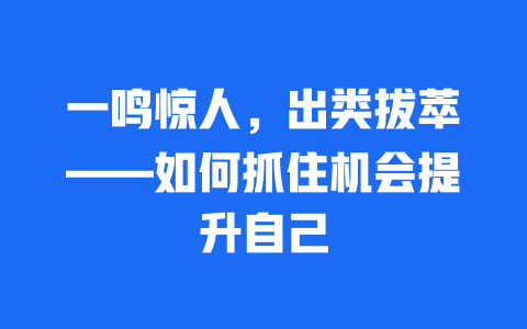 一鸣惊人，出类拔萃——如何抓住机会提升自己