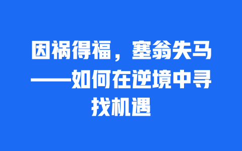 因祸得福，塞翁失马——如何在逆境中寻找机遇