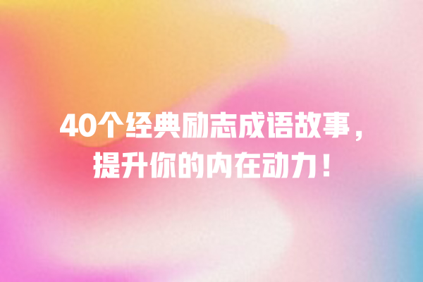 40个经典励志成语故事，提升你的内在动力！