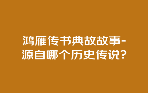 鸿雁传书典故故事-源自哪个历史传说？