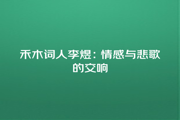 禾木词人李煜：情感与悲歌的交响