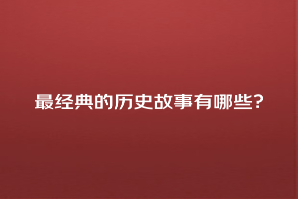 最经典的历史故事有哪些？