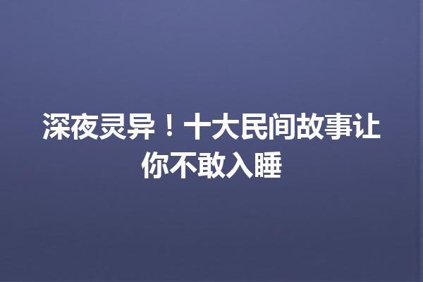 深夜灵异！十大民间故事让你不敢入睡