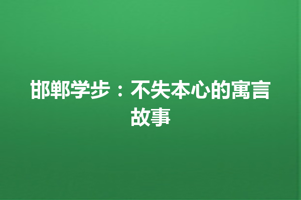 邯郸学步：不失本心的寓言故事