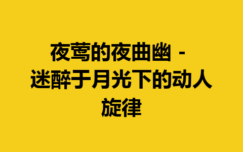 夜莺的夜曲幽 – 迷醉于月光下的动人旋律