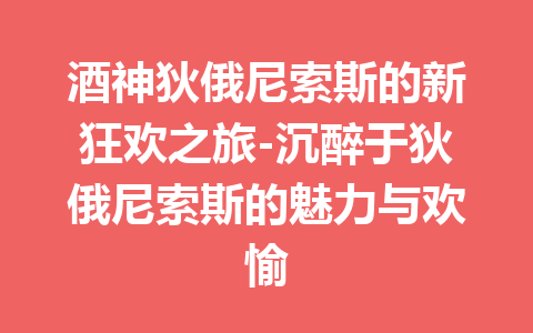 酒神狄俄尼索斯的新狂欢之旅-沉醉于狄俄尼索斯的魅力与欢愉