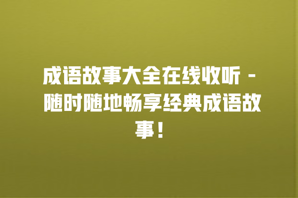 成语故事大全在线收听 - 随时随地畅享经典成语故事！